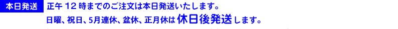 本日発送！正午12時までのご注文は本日発送いたします。(日曜、祝日、正月休、盆休は休後に発送)