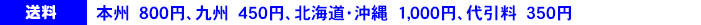 本州500円、九州300円、北海道・沖縄1000円、代引料300円