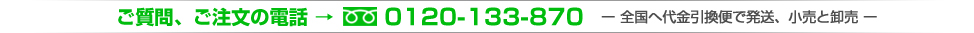 ご質問、ご注文の電話→0120-133-870【全国へ発送、小売と卸売】